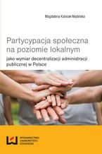 Okładka - Partycypacja społeczna na poziomie lokalnym jako wymiar decentralizacji administracji publicznej w Polsce - Magdalena Kalisiak-Mędelska