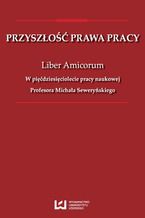 Okładka - Przyszłość prawa pracy. Liber Amicorum. W pięćdziesięciolecie pracy naukowej Profesora Michała Seweryńskiego - Zbigniew Hajn, Dagmara Skupień