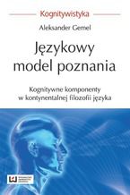 Okładka - Językowy model poznania. Kognitywne komponenty w kontynentalnej filozofii języka - Aleksander Gemel