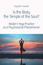 Okładka - Is the Body the Temple of the Soul? Modern Yoga Practice as a Psychological Phenomenon - Krzysztof T. Konecki