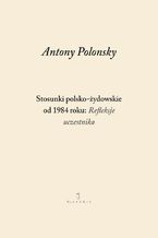 Okładka - Stosunki polsko-żydowskie od 1984 roku: Refleksje uczestnika - Antony Polonsky