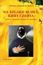 Okładka - Na szlaku sławy, krwi i złota - Stefan Barszczewski