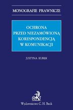 Okładka - Ochrona przed niezamówioną korespondencją w komunikacji elektronicznej - Justyna Kurek