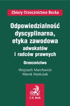 Okładka - Odpowiedzialność dyscyplinarna oraz etyka zawodowa adwokatów i radców prawnych. Orzecznictwo - Wojciech Marchwicki, Marek Niedużak