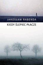 Okładka - Kiedy ślepiec płacze - Jarosław Rabenda