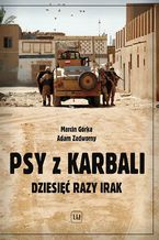 Okładka - Psy z Karbali. Dziesięć razy Irak - Marcin Górka, Adam Zadworny