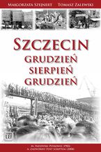 Okładka - Szczecin: Grudzień - Sierpień - Grudzień - Małgorzata Szejnert, Tomasz Zalewski