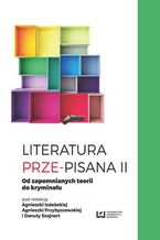 Okładka - Literatura prze-pisana II. Od zapomnianych teorii do kryminału - Agnieszka Izdebska, Agnieszka Przybyszewska, Danuta Szajnert