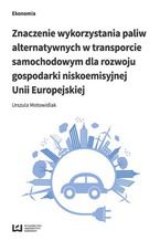 Okładka - Znaczenie wykorzystania paliw alternatywnych w transporcie samochodowym dla rozwoju gospodarki niskoemisyjnej Unii Europejskiej - Urszula Motowidlak