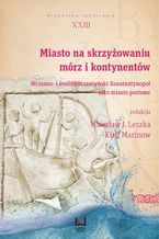 Okładka - Miasto na skrzyżowaniu mórz i kontynentów. Wczesno- i średniobizantyński Konstantynopol jako miasto portowe. Byzantina Lodziensia XXIII - Mirosław J. Leszka, Kirił Marinow