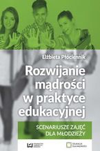 Okładka - Rozwijanie mądrości w praktyce edukacyjnej. Scenariusze zajęć dla młodzieży - Elżbieta Płóciennik