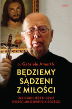 Okładka - Będziemy sądzeni z miłości. Zły duch jest niczym wobec Miłosierdzia Bożego - o. Gabriele Amorth