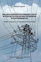 Okładka - Ewaluacja zagrożeń elektromagnetycznych występujących podczas prac pod napięciem w elektroenergetyce modele numeryczne i ich komputerowa implementacja - Wojciech Krajewski