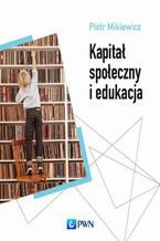 Okładka - Kapitał społeczny i edukacja - Piotr Mikiewicz