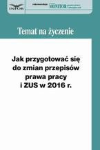 Okładka - Jak przygotować się do zmian w prawie pracy i ZUS w 2016 r - Małgorzata Kozłowska, Sebastian Kryczka, Bożena Goliszewska-Chojdak, Andrzej Okułowicz