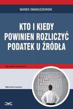 Okładka - Kto i kiedy powinien rozliczyć podatek u źródła - Marek Smakuszewski