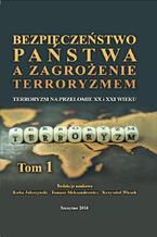 Okładka - Bezpieczeństwo państwa a zagrożenie terroryzmem. Terroryzm na przełomie XX i XXI w. Część I - Tomasz Aleksandrowicz, Kuba Jałoszyński, Krzysztof Wiciak