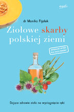 Okładka - Ziołowe skarby polskiej ziemi. Dające zdrowie zioła na wyciągnięcie ręki - Dr. Monika Fijołek