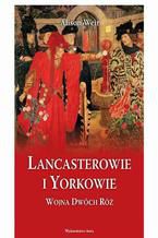 Okładka - Lancasterowie i Yorkowie Wojna Dwóch Róż - Alison Weir