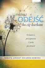 Okładka - Możesz odejść bo cię kocham. O śmierci, pożegnaniach i nowym życiu - Renata Dziurdzikowska