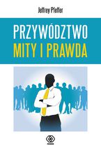 Okładka - Przywództwo. Mity i prawda - Jeffrey Pfeffer