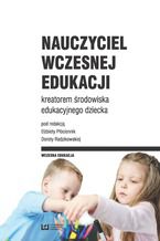 Okładka - Nauczyciel wczesnej edukacji kreatorem środowiska edukacyjnego dziecka - Elżbieta Płóciennik, Dorota Radzikowska