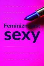 Okładka - Feminizm jest sexy. Przewodnik dla dziewczyn o miłości, sukcesie i stylu - Heather W. Rudulp, Jennifer K. Armstrong