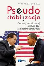 Pseudostabilizacja. Problemy współczesnej polityki USA na Bliskim Wschodzie