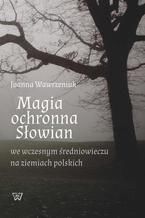 Okładka - Magia ochronna Słowian we wczesnym średniowieczu na ziemiach polskich - Joanna Wawrzeniuk