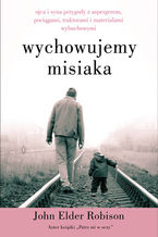 Okładka - Wychowujemy Misiaka. Ojca i syna przygody z Aspergerem, pociągami, traktorami i materiałami wybuchowymi - John Elder Robison