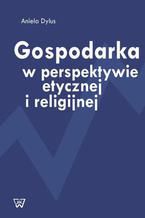 Okładka - Gospodarka w perspektywie etycznej i religijnej - Aniela Dylus