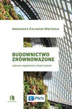 Okładka - Budownictwo zrównoważone. Wybrane zagadnienia z fizyki budowli - Agnieszka Kaliszuk-Wietecka