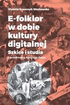 Okładka - E-folklor w dobie kultury digitalnej. Szkice i studia z przedmową Andy'ego Rossa - Violetta Krawczyk-Wasilewska