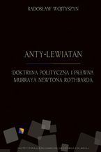 Okładka - Anty-Lewiatan. Doktryna polityczna i prawna Murraya Newtona Rothbarda - Radosław Wojtyszyn