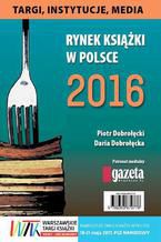 Okadka ksiki Rynek ksiki w Polsce 2016. Targi, instytucje, media