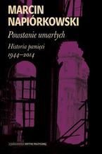 Powstanie umarłych. Historia pamięci 1944-2014