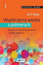 Okładka książki Współczesna wiedza o polimerach. Tom 1. Budowa strukturalna polimerów i metody badawcze