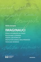 Okładka - Imaginauci. Pismo wyobraźni w poezji Bolesława Leśmiana, Józefa Czechowicza, Krzysztofa Kamila Baczyńskiego, Tadeusza Nowaka - Anita Jarzyna