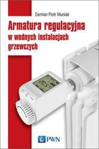 Okładka - Armatura regulacyjna w wodnych instalacjach grzewczych - Piotr Damian Muniak