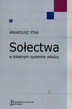 Okładka - Sołectwa w lokalnym systemie władzy - Arkadiusz Ptak