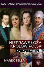 Kochanki, bastardzi, oszuści. Nieprawe łoża królów Polski: XVI-XVIII wiek