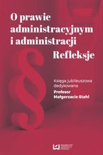 Okładka - O prawie administracyjnym i administracji. Refleksje. Księga jubileuszowa dedykowana Profesor Małgorzacie Stahl - Barbara Jaworska-Dębska, Zofia Duniewska, Michał Kasiński, Ewa Olejniczak-Szałowska, Ryszarda Michalska-Badziak, Piotr Korzeniowski