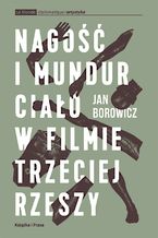 Okładka - Nagość i mundur. Ciało w filmie Trzeciej Rzeszy - Jan Borowicz