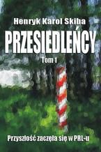 Okładka - Przesiedleńcy. Tom 1: Przyszłość zaczęła się w PRL-u - Henryk Karol Skiba