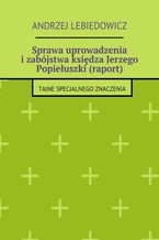 Okładka - Sprawa uprowadzenia i zabójstwa księdza Jerzego Popiełuszki (raport) - Andrzej Lebiedowicz