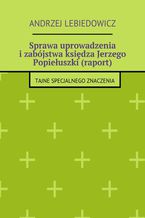 Okadka ksiki Sprawa uprowadzenia izabjstwa ksidza Jerzego Popieuszki (raport)