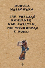 Okładka - Jak przejąć kontrolę nad światem, nie wychodząc z domu - Dorota Masłowska