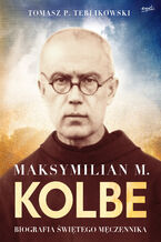 Maksymilian M. Kolbe. Biografia świętego męczennika