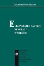 Okładka - Europejskie tradycje rekreacji w mieście - Anna Pawlikowska-Piechotka