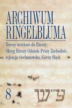 Okładka - Archiwum Ringelbluma. Konspiracyjne Archiwum Getta Warszawy, tom 8. Tereny wcielone do Rzeszy: Okręg Rzeszy Gdańsk-Prusy Zachodnie, rejencja ciechanowska, Górny Śląsk - Magdalena Siek